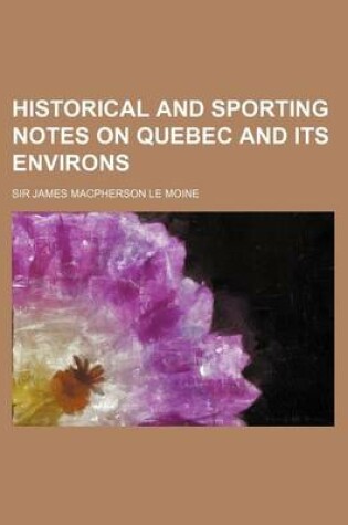 Cover of Historical and Sporting Notes on Quebec and Its Environs