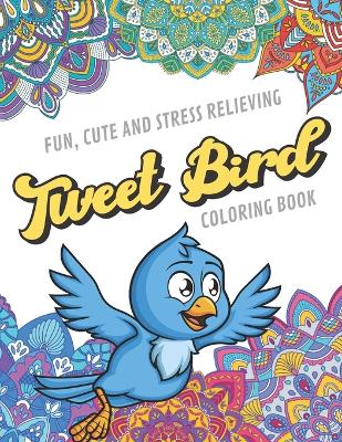 Book cover for Fun Cute And Stress Relieving Tweet Bird Coloring Book