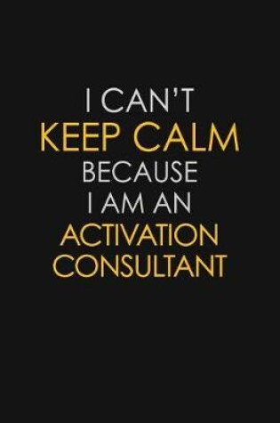 Cover of I Can't Keep Calm Because I Am A Activation Consultant