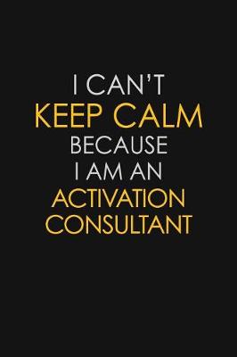 Book cover for I Can't Keep Calm Because I Am A Activation Consultant