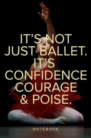 Cover of It's Not Just Ballet. It's Confidence, Courage And Poise Notebook
