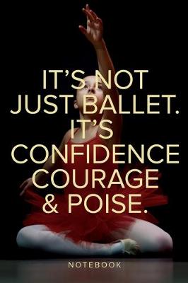 Book cover for It's Not Just Ballet. It's Confidence, Courage And Poise Notebook
