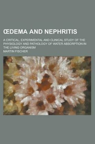 Cover of Dema and Nephritis; A Critical, Experimental and Clinical Study of the Physiology and Pathology of Water Absorption in the Living Organism