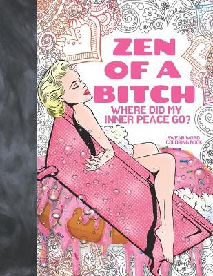 Book cover for Zen Of A Bitch Where Did My Inner Peace Go? Swear Word Coloring Book