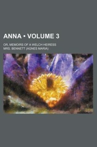 Cover of Anna (Volume 3); Or, Memoirs of a Welch Heiress