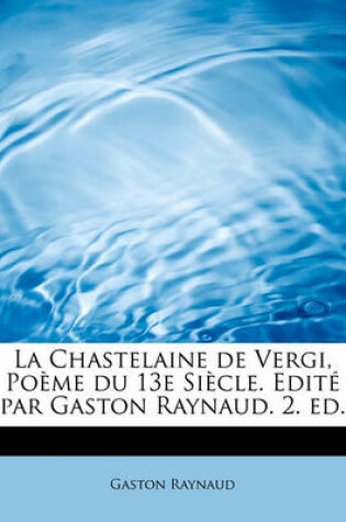 Cover of La Chastelaine de Vergi, Po Me Du 13e Si Cle. Edit Par Gaston Raynaud. 2. Ed.