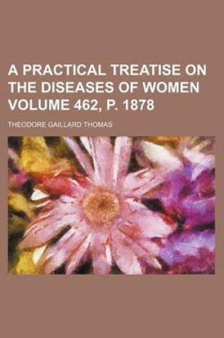 Cover of A Practical Treatise on the Diseases of Women Volume 462, P. 1878