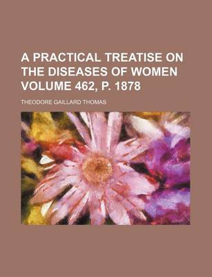 Book cover for A Practical Treatise on the Diseases of Women Volume 462, P. 1878