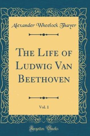 Cover of The Life of Ludwig Van Beethoven, Vol. 1 (Classic Reprint)