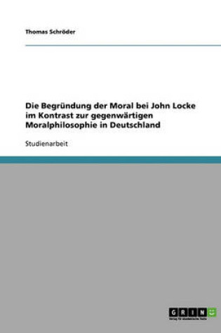 Cover of Die Begrundung der Moral bei John Locke im Kontrast zur gegenwartigen Moralphilosophie in Deutschland