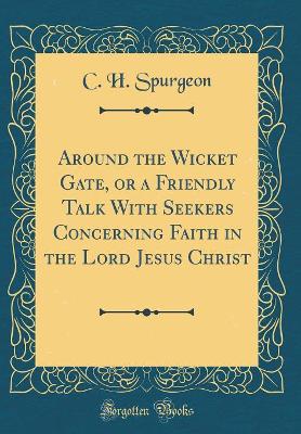 Book cover for Around the Wicket Gate, or a Friendly Talk with Seekers Concerning Faith in the Lord Jesus Christ (Classic Reprint)