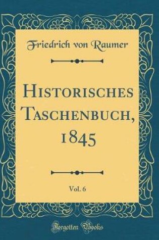 Cover of Historisches Taschenbuch, 1845, Vol. 6 (Classic Reprint)