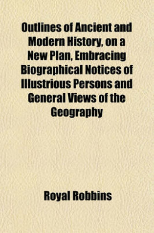 Cover of Outlines of Ancient and Modern History, on a New Plan, Embracing Biographical Notices of Illustrious Persons and General Views of the Geography; Accompanied by a Series of Questions