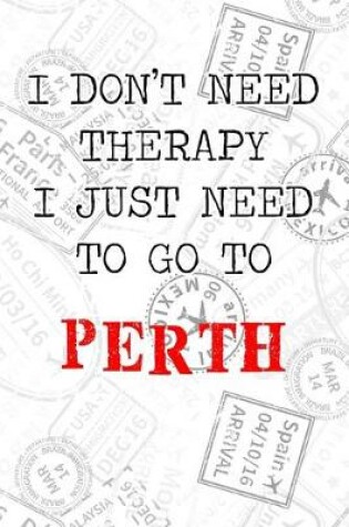 Cover of I Don't Need Therapy I Just Need To Go To Perth