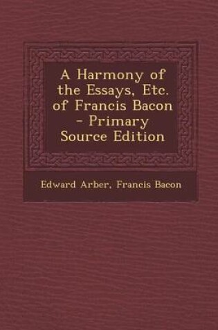 Cover of A Harmony of the Essays, Etc. of Francis Bacon - Primary Source Edition