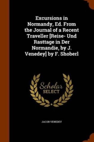 Cover of Excursions in Normandy, Ed. from the Journal of a Recent Traveller [Reise- Und Rasttage in Der Normandie, by J. Venedey] by F. Shoberl