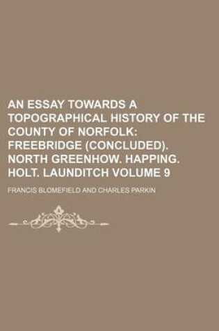 Cover of An Essay Towards a Topographical History of the County of Norfolk Volume 9; Freebridge (Concluded). North Greenhow. Happing. Holt. Launditch