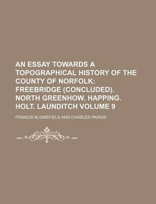 Book cover for An Essay Towards a Topographical History of the County of Norfolk Volume 9; Freebridge (Concluded). North Greenhow. Happing. Holt. Launditch