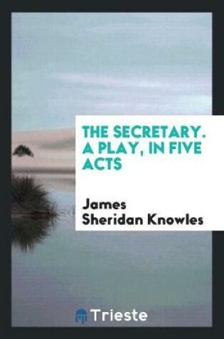 Cover of The Secretary. a Play, in Five Acts