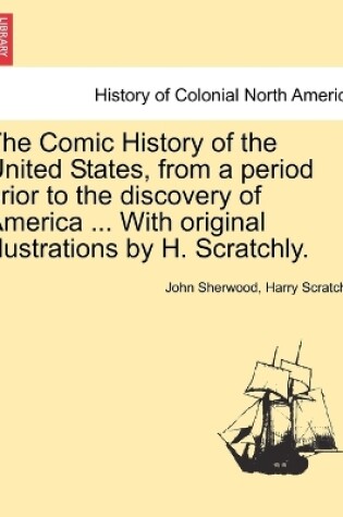 Cover of The Comic History of the United States, from a Period Prior to the Discovery of America ... with Original Illustrations by H. Scratchly.