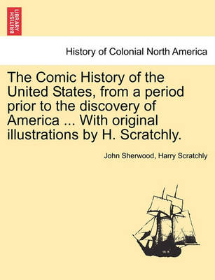 Book cover for The Comic History of the United States, from a Period Prior to the Discovery of America ... with Original Illustrations by H. Scratchly.