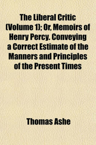 Cover of The Liberal Critic (Volume 1); Or, Memoirs of Henry Percy. Conveying a Correct Estimate of the Manners and Principles of the Present Times