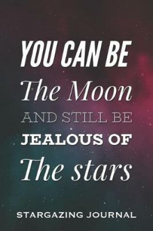 Cover of You Can Be the Moon and Still Be Jealous of the Stars - Stargazing Journal