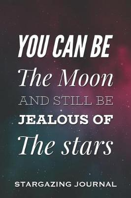 Book cover for You Can Be the Moon and Still Be Jealous of the Stars - Stargazing Journal