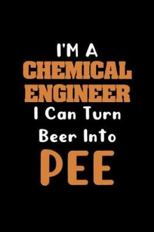 Cover of I'm A Chemical Engineer I Can Turn Beer Into Pee