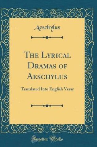 Cover of The Lyrical Dramas of Aeschylus: Translated Into English Verse (Classic Reprint)