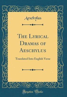 Book cover for The Lyrical Dramas of Aeschylus: Translated Into English Verse (Classic Reprint)