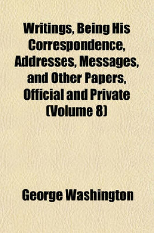 Cover of Writings, Being His Correspondence, Addresses, Messages, and Other Papers, Official and Private (Volume 8)