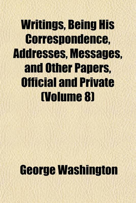 Book cover for Writings, Being His Correspondence, Addresses, Messages, and Other Papers, Official and Private (Volume 8)
