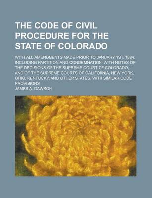 Book cover for The Code of Civil Procedure for the State of Colorado; With All Amendments Made Prior to January 1st, 1884, Including Partition and Condemnation, with