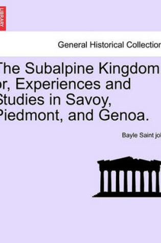 Cover of The Subalpine Kingdom; Or, Experiences and Studies in Savoy, Piedmont, and Genoa. Vol. II