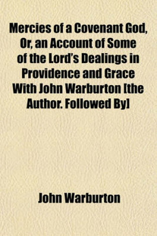 Cover of Mercies of a Covenant God, Or, an Account of Some of the Lord's Dealings in Providence and Grace with John Warburton [The Author. Followed By] Letters from Sarah to Barnabas; Or, Epistles from a Daughter of Israel to John Warburton. Or, Epistles from a Dau