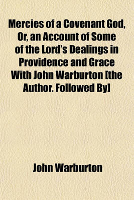 Book cover for Mercies of a Covenant God, Or, an Account of Some of the Lord's Dealings in Providence and Grace with John Warburton [The Author. Followed By] Letters from Sarah to Barnabas; Or, Epistles from a Daughter of Israel to John Warburton. Or, Epistles from a Dau