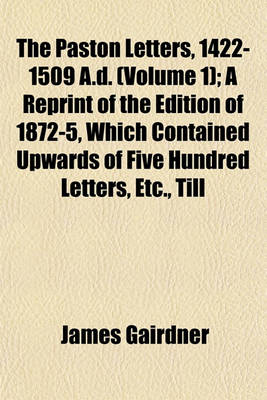 Book cover for The Paston Letters, 1422-1509 A.D. (Volume 1); A Reprint of the Edition of 1872-5, Which Contained Upwards of Five Hundred Letters, Etc., Till