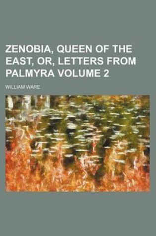 Cover of Zenobia, Queen of the East, Or, Letters from Palmyra Volume 2