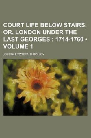 Cover of Court Life Below Stairs, Or, London Under the Last Georges (Volume 1); 1714-1760