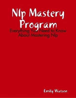 Book cover for Nlp Mastery Program: Everything You Need to Know About Mastering Nlp