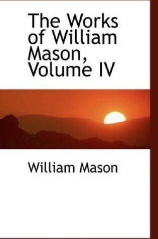 Cover of The Works of William Mason, Volume IV