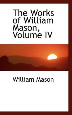 Book cover for The Works of William Mason, Volume IV