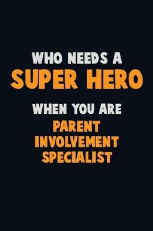 Cover of Who Need A SUPER HERO, When You Are Parent Involvement Specialist