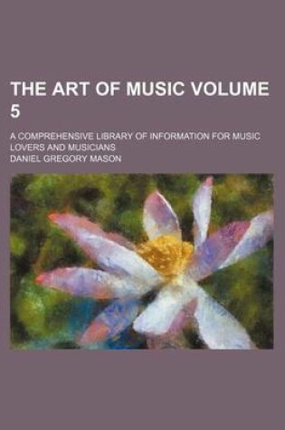 Cover of The Art of Music Volume 5; A Comprehensive Library of Information for Music Lovers and Musicians