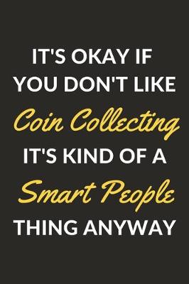 Book cover for It's Okay If You Don't Like Coin Collecting It's Kind Of A Smart People Thing Anyway