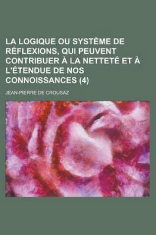 Cover of La Logique Ou Systeme de Reflexions, Qui Peuvent Contribuer a la Nettete Et A L'Etendue de Nos Connoissances (4 )
