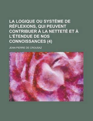 Book cover for La Logique Ou Systeme de Reflexions, Qui Peuvent Contribuer a la Nettete Et A L'Etendue de Nos Connoissances (4 )