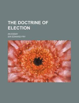 Book cover for The Doctrine of Election; An Essay