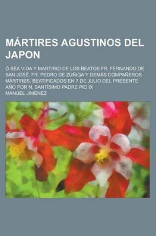 Cover of Martires Agustinos del Japon; O Sea Vida y Martirio de Los Beatos Fr. Fernando de San Jose, Fr. Pedro de Zuniga y Demas Companeros Martires, Beatifica